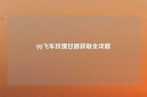 QQ飞车玫瑰甘露获取全攻略