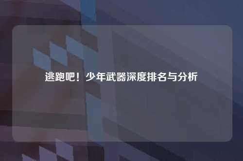 逃跑吧！少年武器深度排名与分析