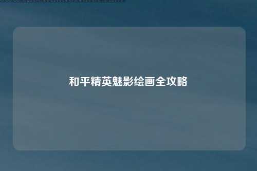 和平精英魅影绘画全攻略