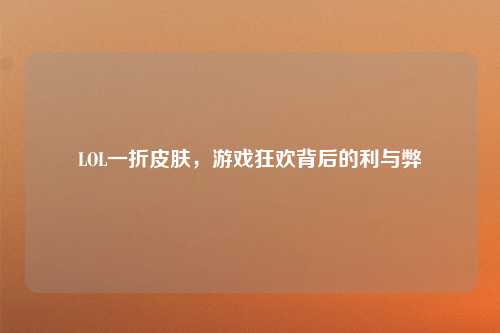 LOL一折皮肤，游戏狂欢背后的利与弊