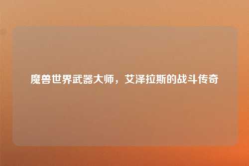 魔兽世界武器大师，艾泽拉斯的战斗传奇