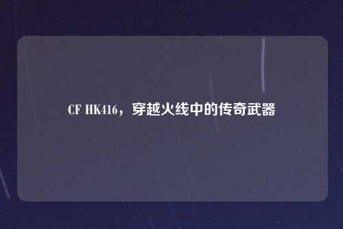 CF HK416，穿越火线中的传奇武器