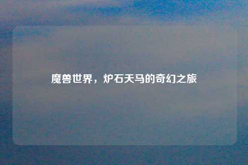 魔兽世界，炉石天马的奇幻之旅