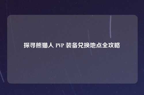 探寻熊猫人 PVP 装备兑换地点全攻略