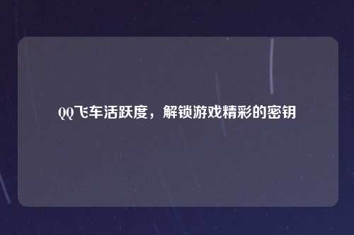 QQ飞车活跃度，解锁游戏精彩的密钥