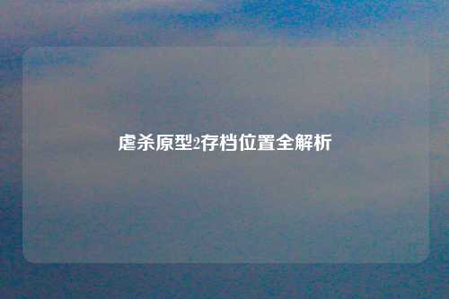 虐杀原型2存档位置全解析