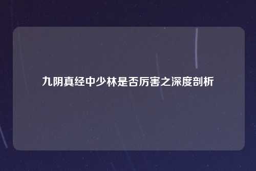 九阴真经中少林是否厉害之深度剖析