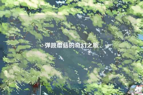 弹跳蘑菇的奇幻之旅