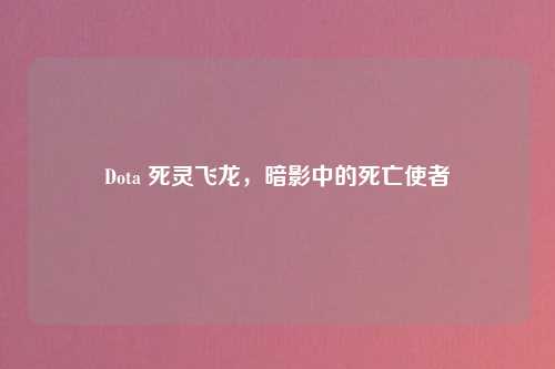Dota 死灵飞龙，暗影中的死亡使者