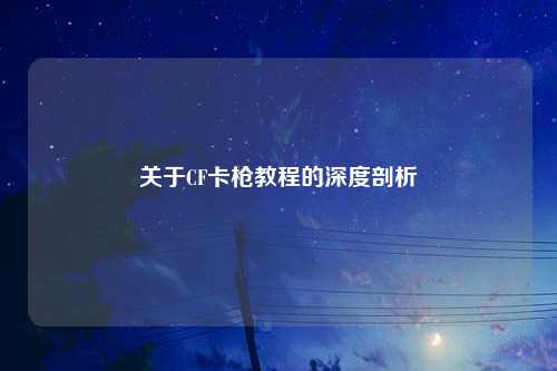 关于CF卡枪教程的深度剖析