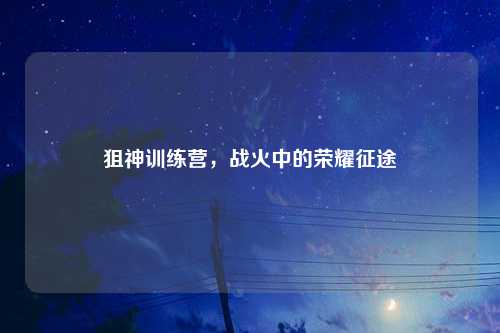 狙神训练营，战火中的荣耀征途