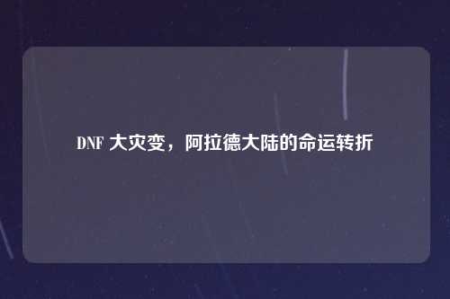 DNF 大灾变，阿拉德大陆的命运转折