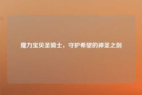 魔力宝贝圣骑士，守护希望的神圣之剑