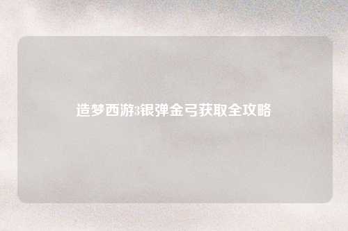 造梦西游3银弹金弓获取全攻略