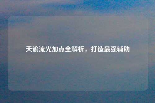 天谕流光加点全解析，打造最强辅助