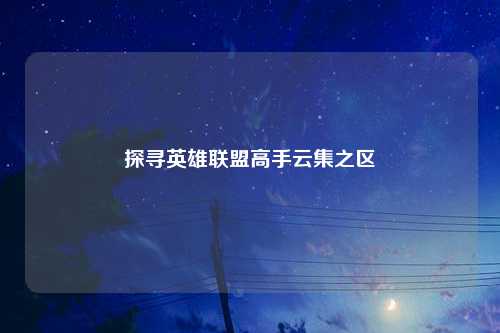 探寻英雄联盟高手云集之区