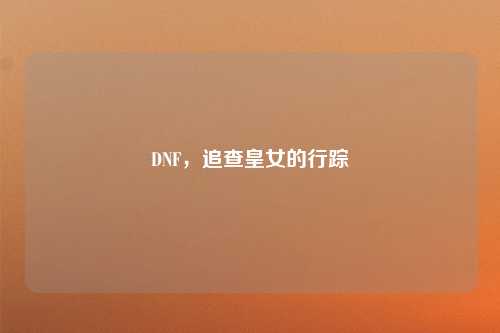 DNF，追查皇女的行踪