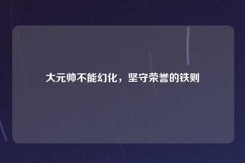 大元帅不能幻化，坚守荣誉的铁则
