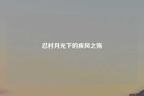 忍村月光下的疾风之殇