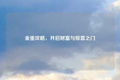 金蛋攻略，开启财富与惊喜之门