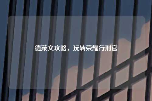 德莱文攻略，玩转荣耀行刑官