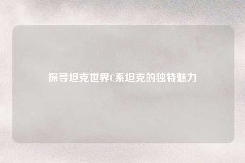 探寻坦克世界C系坦克的独特魅力