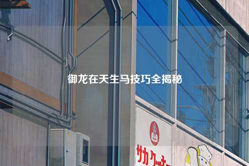 御龙在天生马技巧全揭秘
