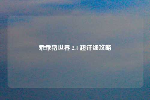 乖乖猪世界 2.4 超详细攻略