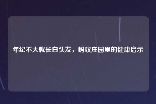 年纪不大就长白头发，蚂蚁庄园里的健康启示