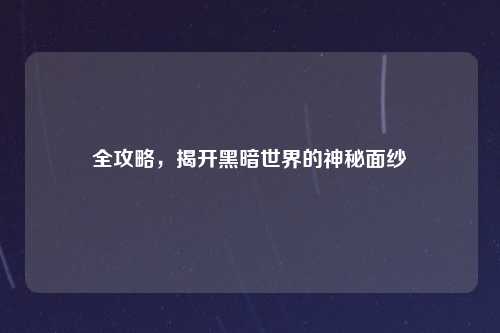 全攻略，揭开黑暗世界的神秘面纱