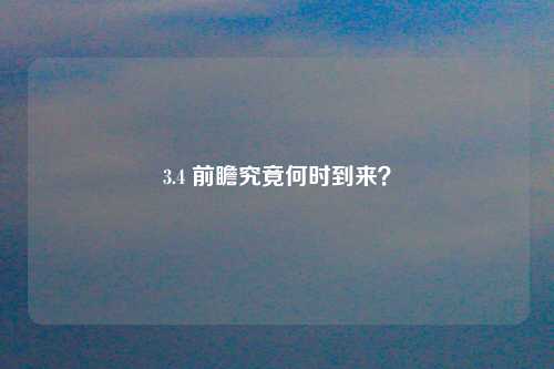 3.4 前瞻究竟何时到来？