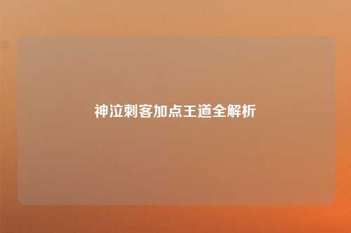 神泣刺客加点王道全解析