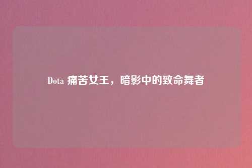 Dota 痛苦女王，暗影中的致命舞者