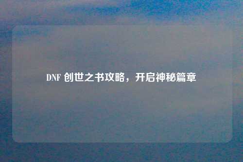 DNF 创世之书攻略，开启神秘篇章
