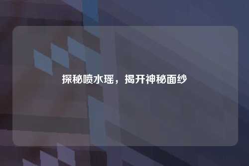 探秘喷水瑶，揭开神秘面纱