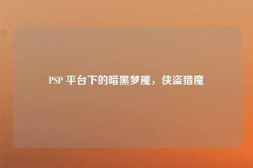 PSP 平台下的暗黑梦魇，侠盗猎魔