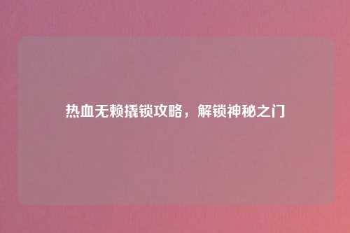 热血无赖撬锁攻略，解锁神秘之门