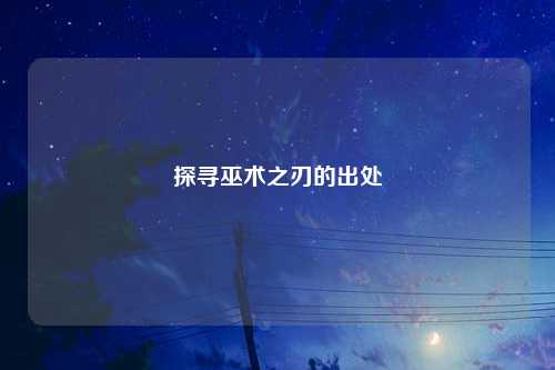 探寻巫术之刃的出处