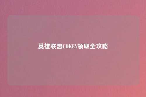 英雄联盟CDKEY领取全攻略
