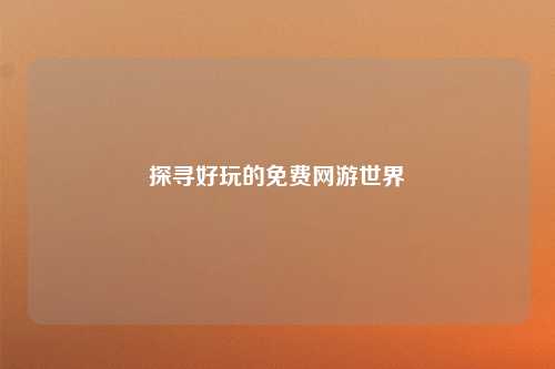 探寻好玩的免费网游世界