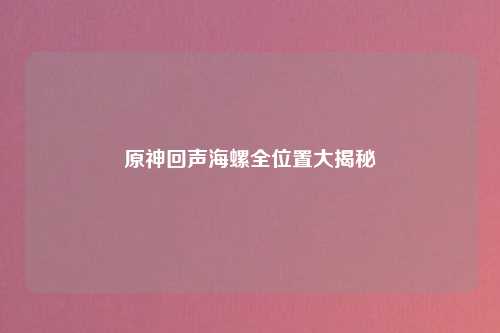 原神回声海螺全位置大揭秘