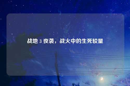 战地 3 夜袭，战火中的生死较量