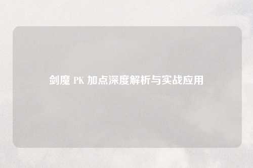 剑魔 PK 加点深度解析与实战应用