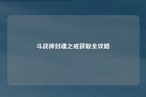 斗战神封魂之戒获取全攻略