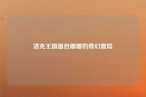 洛克王国面包嘟嘟的奇幻冒险