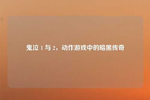 鬼泣 1 与 2，动作游戏中的暗黑传奇