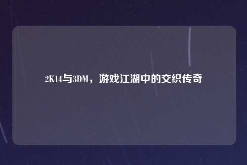 2K14与3DM，游戏江湖中的交织传奇