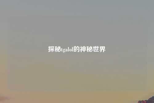 探秘tgalol的神秘世界