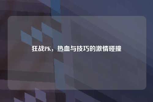 狂战PK，热血与技巧的激情碰撞