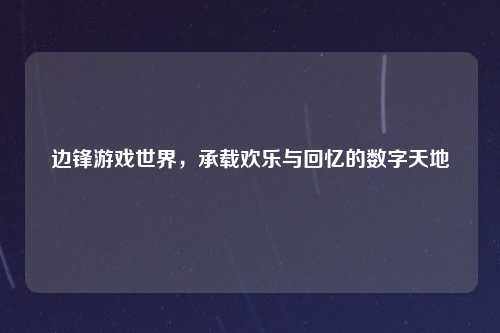 边锋游戏世界，承载欢乐与回忆的数字天地